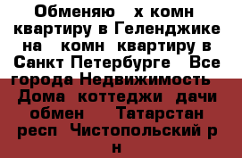 Обменяю 2-х комн. квартиру в Геленджике на 1-комн. квартиру в Санкт-Петербурге - Все города Недвижимость » Дома, коттеджи, дачи обмен   . Татарстан респ.,Чистопольский р-н